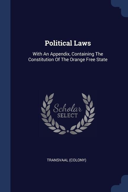 Political Laws: With An Appendix, Containing The Constitution Of The Orange Free State