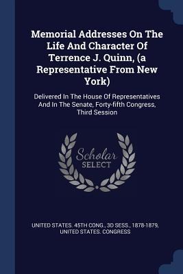 Memorial Addresses On The Life And Character Of Terrence J. Quinn, (a Representative From New York): Delivered In The House Of Representatives And In The Senate, Forty-fifth Congress, Third Session