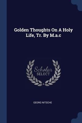 Golden Thoughts On A Holy Life, Tr. By M.a.c