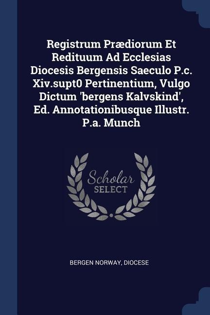 Registrum Prædiorum Et Redituum Ad Ecclesias Diocesis Bergensis Saeculo P.c. Xiv.supt0 Pertinentium, Vulgo Dictum bergens Kalvskind, Ed. Annotationibusque Illustr. P.a. Munch