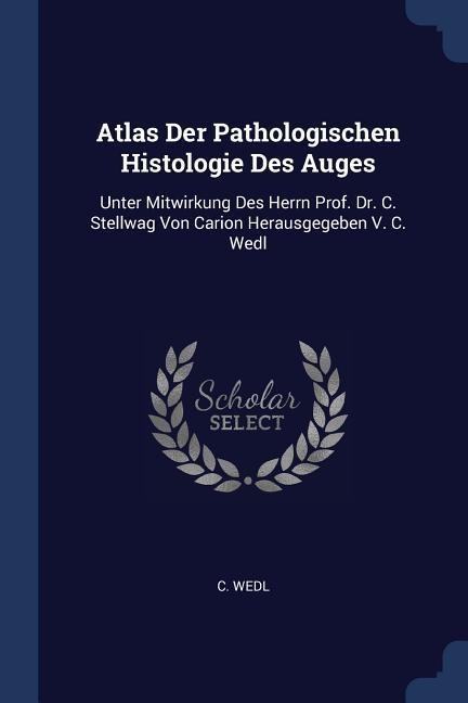 Atlas Der Pathologischen Histologie Des Auges: Unter Mitwirkung Des Herrn Prof. Dr. C. Stellwag Von Carion Herausgegeben V. C. Wedl