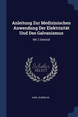 Anleitung Zur Medizinischen Anwendung Der Elektrizität Und Des Galvanismus: Mit 2 Steintaf