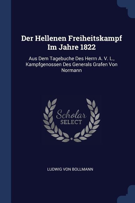 Der Hellenen Freiheitskampf Im Jahre 1822: Aus Dem Tagebuche Des Herrn A. V. L., Kampfgenossen Des Generals Grafen Von Normann