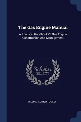 The Gas Engine Manual: A Practical Handbook Of Gas Engine Construction And Management