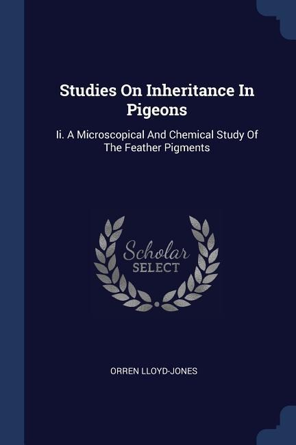 Studies On Inheritance In Pigeons: Ii. A Microscopical And Chemical Study Of The Feather Pigments