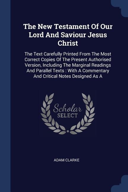 The New Testament Of Our Lord And Saviour Jesus Christ: The Text Carefully Printed From The Most Correct Copies Of The Present Authorised Version, Including The Marginal Readings And Parallel Texts: With A Commentary And Critical Notes Designed As A