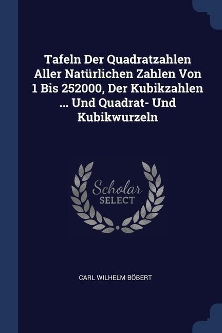 Tafeln Der Quadratzahlen Aller Natürlichen Zahlen Von 1 Bis 252000, Der Kubikzahlen ... Und Quadrat- Und Kubikwurzeln