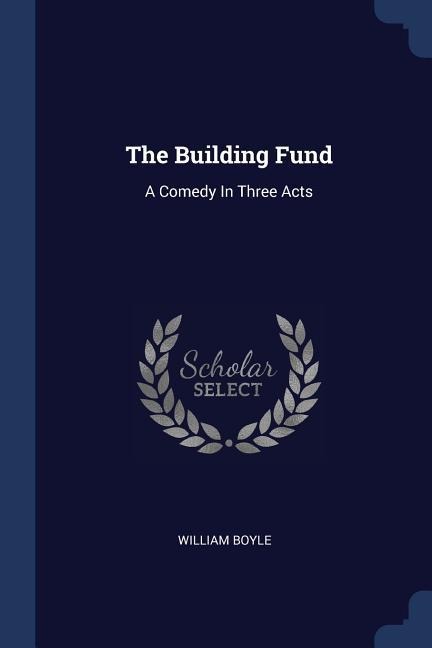 The Building Fund: A Comedy In Three Acts