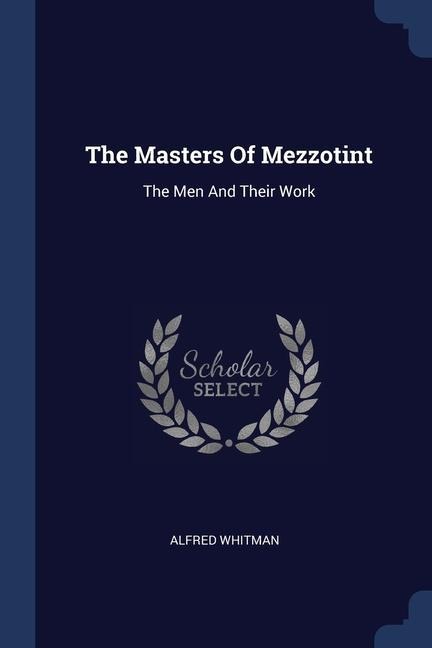 The Masters Of Mezzotint: The Men And Their Work