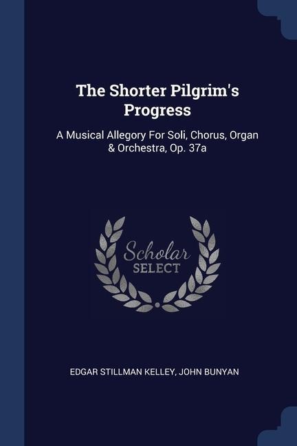 The Shorter Pilgrims Progress: A Musical Allegory For Soli, Chorus, Organ & Orchestra, Op. 37a