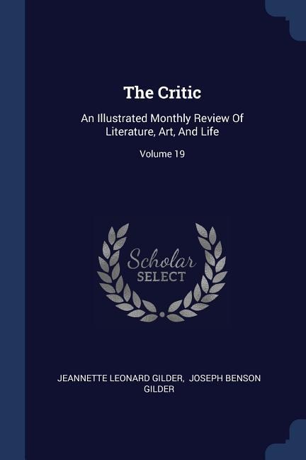 The Critic: An Illustrated Monthly Review Of Literature, Art, And Life; Volume 19