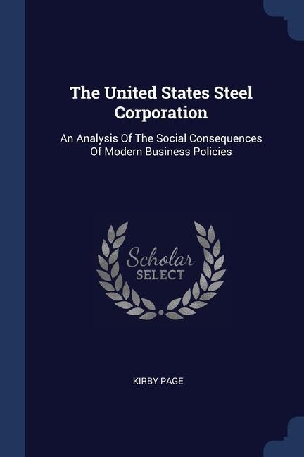 The United States Steel Corporation: An Analysis Of The Social Consequences Of Modern Business Policies