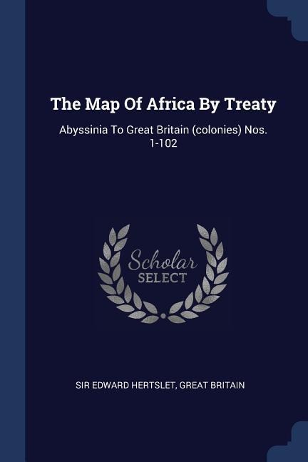 The Map Of Africa By Treaty: Abyssinia To Great Britain (colonies) Nos. 1-102