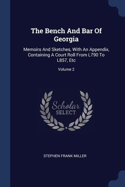 The Bench And Bar Of Georgia: Memoirs And Sketches, With An Appendix, Containing A Court Roll From L790 To L857, Etc; Volume 2