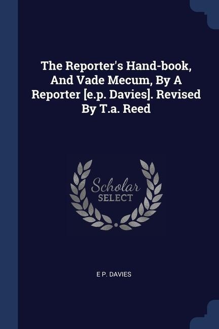 The Reporters Hand-book, And Vade Mecum, By A Reporter [e.p. Davies]. Revised By T.a. Reed
