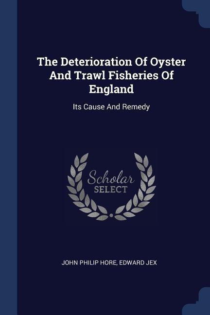 The Deterioration Of Oyster And Trawl Fisheries Of England: Its Cause And Remedy