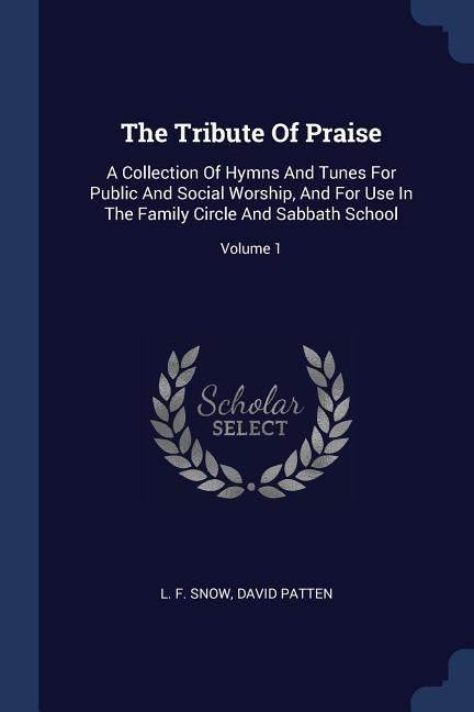 The Tribute Of Praise: A Collection Of Hymns And Tunes For Public And Social Worship, And For Use In The Family Circle And Sabbath School; Volume 1