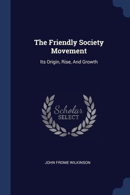 The Friendly Society Movement: Its Origin, Rise, And Growth