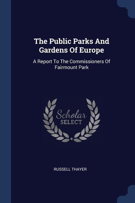 The Public Parks And Gardens Of Europe: A Report To The Commissioners Of Fairmount Park