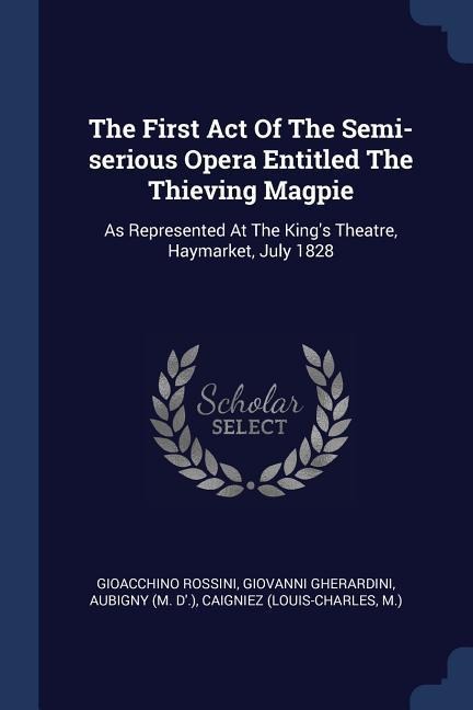 The First Act Of The Semi-serious Opera Entitled The Thieving Magpie: As Represented At The Kings Theatre, Haymarket, July 1828