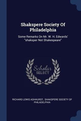 Shakspere Society Of Philadelphia: Some Remarks On Mr. W. H. Edwards shaksper Not Shakespeare