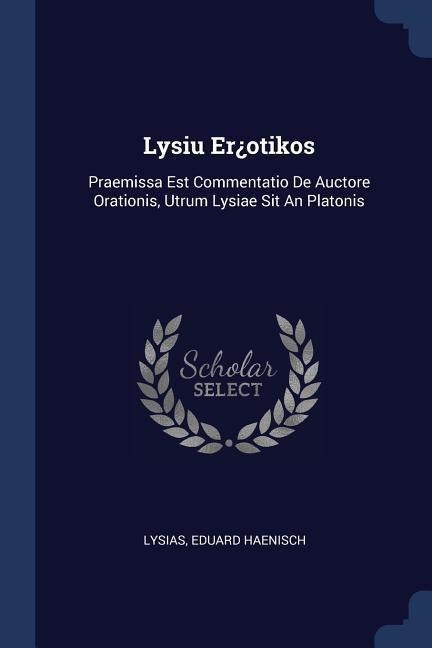Lysiu Er¿otikos: Praemissa Est Commentatio De Auctore Orationis, Utrum Lysiae Sit An Platonis