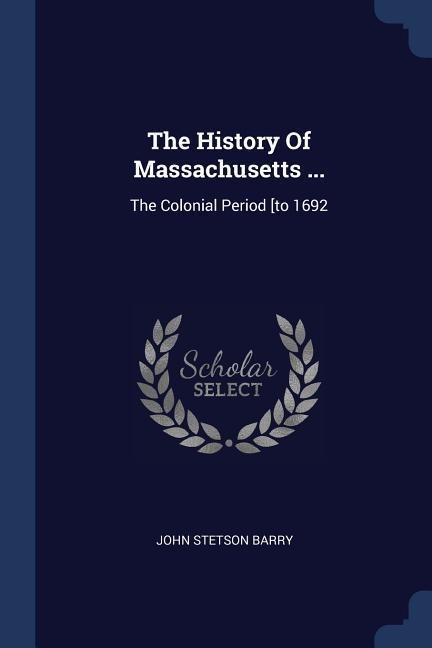 The History Of Massachusetts ...: The Colonial Period [to 1692