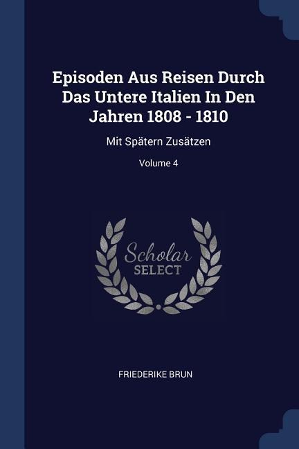 Episoden Aus Reisen Durch Das Untere Italien In Den Jahren 1808 - 1810: Mit Spätern Zusätzen; Volume 4