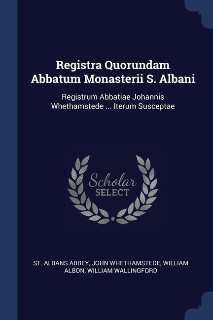 Registra Quorundam Abbatum Monasterii S. Albani: Registrum Abbatiae Johannis Whethamstede ... Iterum Susceptae