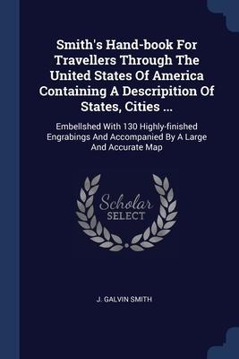 Smiths Hand-book For Travellers Through The United States Of America Containing A Descripition Of States, Cities ...: Embellshed With 130 Highly-finished Engrabings And Accompanied By A Large And Accurate Map