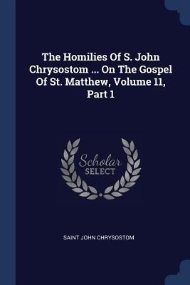 The Homilies Of S. John Chrysostom ... On The Gospel Of St. Matthew, Volume 11, Part 1