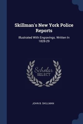 Skillman's New York Police Reports: Illustrated With Engravings. Written In 1828-29