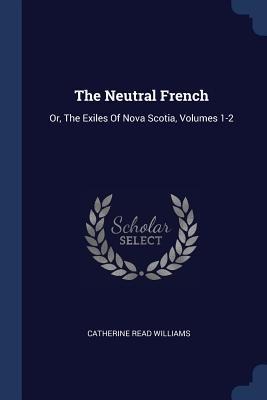 The Neutral French: Or, The Exiles Of Nova Scotia, Volumes 1-2