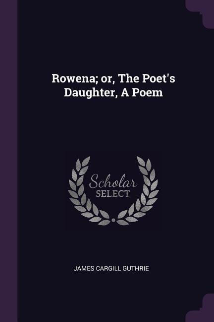 Rowena; or, The Poets Daughter, A Poem