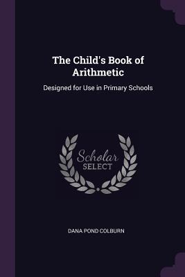 The Childs Book of Arithmetic: Designed for Use in Primary Schools