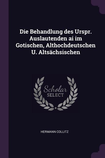 Die Behandlung des Urspr. Auslautenden ai im Gotischen, Althochdeutschen U. Altsächsischen