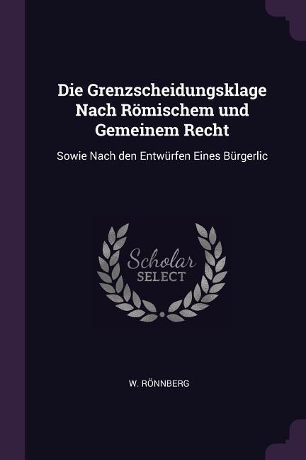 Die Grenzscheidungsklage Nach Römischem und Gemeinem Recht: Sowie Nach den Entwürfen Eines Bürgerlic