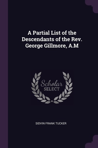 A Partial List of the Descendants of the Rev. George Gillmore, A. M