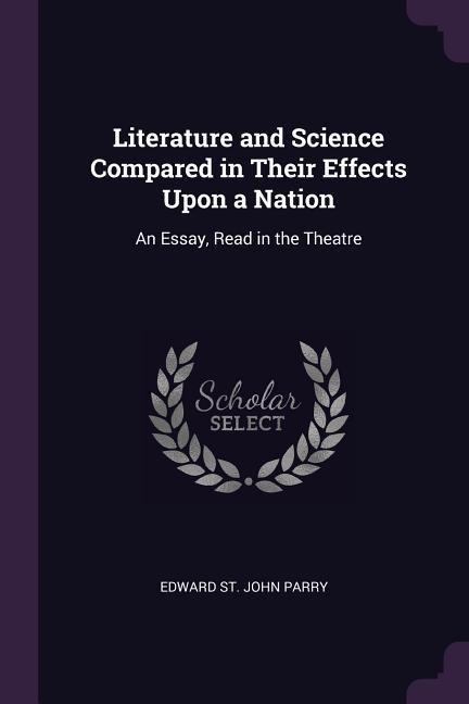 Literature and Science Compared in Their Effects Upon a Nation: An Essay, Read in the Theatre