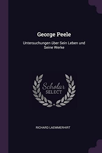 George Peele Untersuchungen Über Sein Leben und Seine Werke