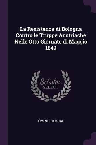 La Resistenza Di Bologna Contro Le Truppe Austriache Nelle Otto Giornate Di Maggio 1849