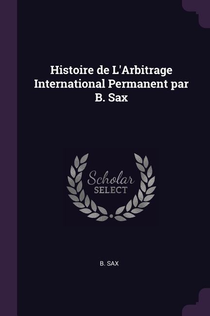 Histoire de LArbitrage International Permanent par B. Sax