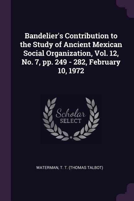 Bandeliers Contribution to the Study of Ancient Mexican Social Organization, Vol. 12, No. 7, pp. 249 - 282, February 10, 1972
