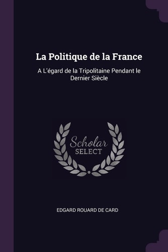 La Politique de la France A L'égard de la Tripolitaine Pendant Le Dernier Siècle