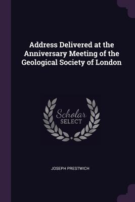 Address Delivered at the Anniversary Meeting of the Geological Society of London