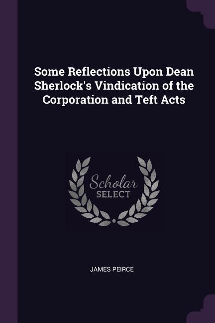 Some Reflections Upon Dean Sherlocks Vindication of the Corporation and Teft Acts