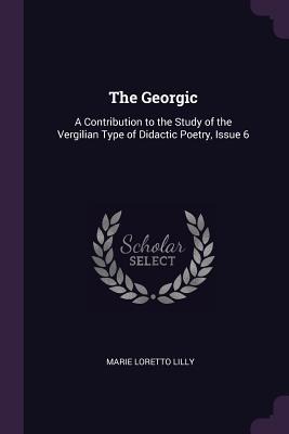 The Georgic: A Contribution to the Study of the Vergilian Type of Didactic Poetry, Issue 6