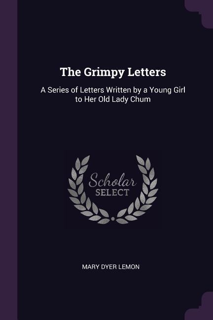 The Grimpy Letters: A Series of Letters Written by a Young Girl to Her Old Lady Chum