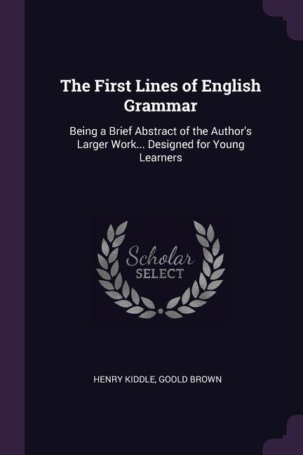 The First Lines of English Grammar: Being a Brief Abstract of the Authors Larger Work... Designed for Young Learners