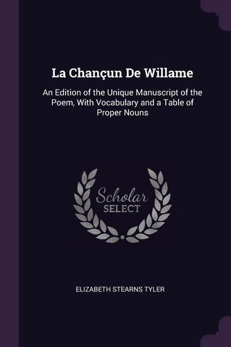 La Chançun De Willame An Edition of the Unique Manuscript of the Poem, With Vocabulary and a Table of Proper Nouns